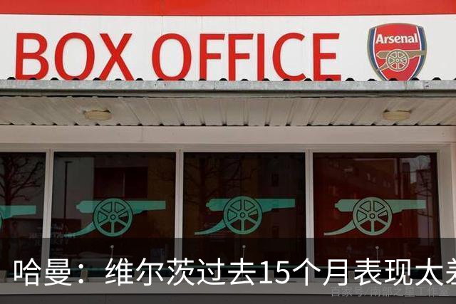 哈曼：维尔茨过去15个月表现太差了，这是所有人都无法预料的